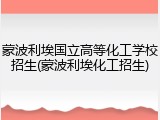蒙波利埃国立高等化工学校招生(蒙波利埃化工招生)