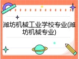 潍坊机械工业学校专业(潍坊机械专业)