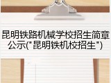 昆明铁路机械学校招生简章公示("昆明铁机校招生")