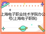 上海电子职业技术学院办公号(上海电子职院)