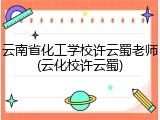 云南省化工学校许云蜀老师(云化校许云蜀)