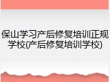 保山学习产后修复培训正规学校(产后修复培训学校)