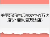 美丽妈妈产后恢复中心万达店(产后恢复万达店)