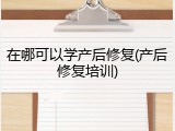 在哪可以学产后修复(产后修复培训)