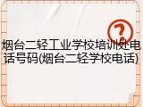 烟台二轻工业学校培训处电话号码(烟台二轻学校电话)