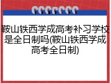鞍山铁西学成高考补习学校是全日制吗(鞍山铁西学成高考全日制)