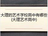 大理的艺术学校高中有哪些(大理艺术高中)