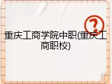 重庆工商学院中职(重庆工商职校)