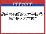 葫芦岛有好的艺术学校吗("葫芦岛艺术学校")