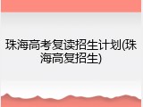 珠海高考复读招生计划(珠海高复招生)