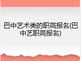 巴中艺术类的职高报名(巴中艺职高报名)