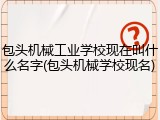 包头机械工业学校现在叫什么名字(包头机械学校现名)