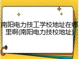南阳电力技工学校地址在哪里啊(南阳电力技校地址)