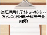 德阳通用电子科技学校专业怎么样(德阳电子科技专业如何)