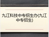九江科技中专招生办(九江中专招生)