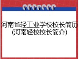 河南省轻工业学校校长简历(河南轻校校长简介)