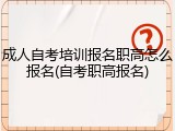 成人自考培训报名职高怎么报名(自考职高报名)