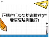 正规产后康复培训推荐(产后康复培训推荐)