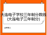 大连电子学校三年制分数线(大连电子三年制分)