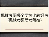 机械考研哪个学校比较好考(机械考研易考院校)