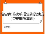 淮安青浦找单招集训的地方(淮安单招集训)