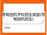 寻甸挖机学校招生简章(寻甸挖机招生)
