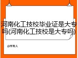 河南化工技校毕业证是大专吗(河南化工技校是大专吗)