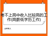 考不上高中收入比较高的工作(高薪低学历工作)