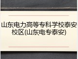 山东电力高等专科学校泰安校区(山东电专泰安)