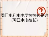 周口水利水电学校校长是谁(周口水电校长)