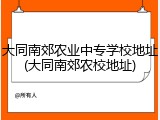 大同南郊农业中专学校地址(大同南郊农校地址)