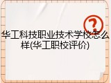 华工科技职业技术学校怎么样(华工职校评价)