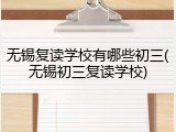 无锡复读学校有哪些初三(无锡初三复读学校)