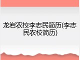龙岩农校李志民简历(李志民农校简历)
