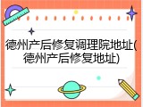德州产后修复调理院地址(德州产后修复地址)
