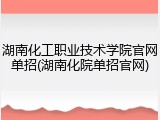 湖南化工职业技术学院官网单招(湖南化院单招官网)