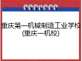 重庆第一机械制造工业学校(重庆一机校)