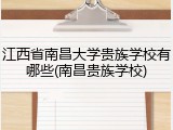 江西省南昌大学贵族学校有哪些(南昌贵族学校)