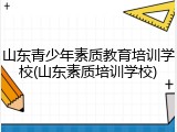 山东青少年素质教育培训学校(山东素质培训学校)