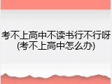 考不上高中不读书行不行呀(考不上高中怎么办)