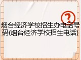 烟台经济学校招生办电话号码(烟台经济学校招生电话)