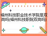 福州科技职业技术学院是双高吗(福州科技职院双高吗)