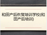 和田产后恢复培训学校(和田产后培训)