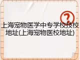 上海宠物医学中专学校技校地址(上海宠物医校地址)