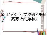 金山石化工业学校魏苏老师(魏苏 石化学校)