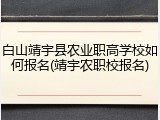 白山靖宇县农业职高学校如何报名(靖宇农职校报名)
