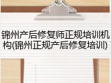 锦州产后修复师正规培训机构(锦州正规产后修复培训)