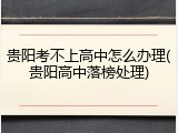 贵阳考不上高中怎么办理(贵阳高中落榜处理)