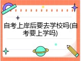 自考上岸后要去学校吗(自考要上学吗)