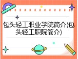 包头轻工职业学院简介(包头轻工职院简介)